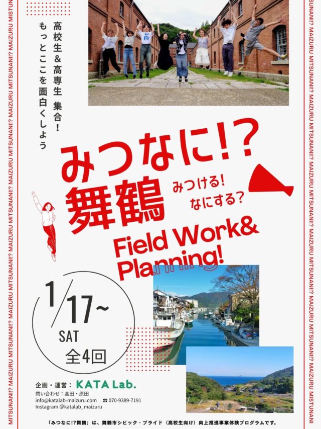 【高校生集合📣舞鶴探究プロジェクト】

こんにちは！
新プロジェクトの参加募集です✨

「みつける！なにする？舞鶴」
略して、「みつなに！？舞鶴」は、
高校生が舞鶴の人・場所・活動を知り、
地域と一緒に“やってみたい”企画を考える
４日間のプロジェクトです。

みなさんは、探究の授業や課外活動などで
舞鶴のことを学んできたと思います。
でも実は高校生って、まちの一員として
”やってみたい”ことを実現する力があると
思っています。

舞鶴を好きで、舞鶴の未来を思って
新たな活動をしている地域の人がたくさんいます。
おもしろい大人たちに出会ってほしい、
学校や家の近くだけではなく、
舞鶴全体にも、目を向けてみてほしい。

そんな思いでフィールドワークや
企画会議を準備しました！
KATALab.を飛び出て、活動します！

他校生と交流してみたい、
何がしたいか分からないけど
高校生活でチャレンジしてみたい。
そんな高校生や高専生も大歓迎です☺️

みんなで舞鶴を発見し、
なにする？って企画してみましょう。

応募はチラシのQRコードまたは
インスタのプロフィールから☑️

ご参加お待ちしています！！！

※「みつなに!?舞鶴」は、舞鶴市シビック・プライド（高校生向け）向上推進事業体験プログラムです