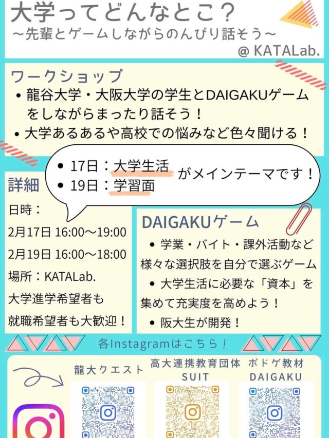 【2月１７日＆１9日　大学生企画やります！
～大学生と話そう！】
 
こんばんは🌛
今日は私立高校の入試が行われ、
朝から沢山の中学生たちが
緊張の面持ちで校門をくぐっていました。
みなさんの受験がうまくいきますように。
 
さて、今回は来週に行われる
イベントの紹介です。
大阪大学と龍谷大学の学生たちが、
企画してくれました！
できるだけ、多くの高校生たちに大学とは、
どんなところなのかを知ってもらったり、
進路の選択を増やしてもらいたい、
といった思いから、なんと2回に分けて
イベントを行ってくれます。
 
1回目と2回目で、来てくれるメンバーも
変わるので、色々なタイプの学生さんに
出会えます。

しかも大阪大学は国立大、
龍谷大学は私立大であることから、
形態の異なる大学のお話を
聞くことができます！
 
そして面白いのは、ただ互いに
話をする交流だけでなく、楽しみながらより深く
大学について理解することのできる、
ボードゲームで遊ぼう、というもの。
「DAIGAKU〜いばら色のキャンパスライフ」という、
阪大生が開発したゲームを使って、
遊びながら学びましょう☺️✨
 
企画をしてくれた大学生からも
メッセージが届いています♪

＊＊＊＊

みなさんとお会いできるのをとても
楽しみにしています！
大学のこと、普段の生活のこと
なんでも話しましょう✨
大学が体感できるゲームもあります！
ぜひ遊びに来てください！！

＊＊＊

日時: 1回目　2月17日(火) 16時〜19時
　　2回目　2月19日(木) 16時〜18時
※上記の時間帯に大学生がいるので、
この間の時間帯であれば、どの時間に
来てもらっても大丈夫です🙆‍♀️

大学進学を考えている人はもちろん、
就職希望やまだ進路が決まっていない人にも
オススメです。
大学のことを知って、自分の進路選択の
1つとして考えてもらえるような
時間になると思います✨

今回企画してくれている大学生が所属する
学生団体についてのアカウントも紹介しておきますね。

👉学生団体龍大クエスト(龍谷大学)
@ryuque_tankyu 

👉高大連携教育団体SUIT(大阪大学)
@osaka_suit 

👉ボドゲ教材「DAIGAKU〜
いばら色のキャンパスライフ」
@daigaku_ibara 

みなさんの参加をお待ちしております🙌

#katalab #コミュニティスペース
#舞鶴 #大学生 #ワークショップ